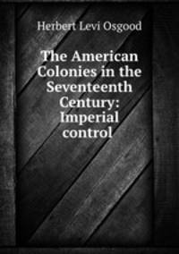 The American Colonies in the Seventeenth Century: Imperial control .