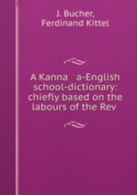 A Kanna a-English school-dictionary: chiefly based on the labours of the Rev .