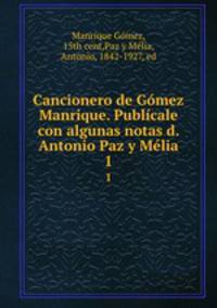 Cancionero de Gomez Manrique. Publicale con algunas notas d. Antonio Paz y Melia