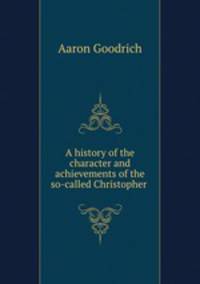 A history of the character and achievements of the so-called Christopher .