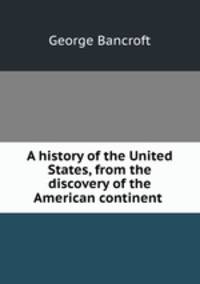 A history of the United States, from the discovery of the American continent .