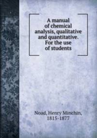 A manual of chemical analysis, qualitative and quantitative. For the use of students