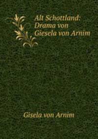 Alt Schottland: Drama von Giesela von Arnim