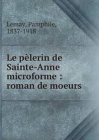 Le pelerin de Sainte-Anne microforme : roman de moeurs