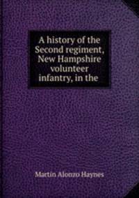 A history of the Second regiment, New Hampshire volunteer infantry, in the .