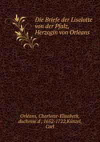 Die Briefe der Liselotte von der Pfalz, Herzogin von Orleans