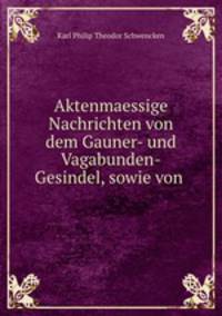 Aktenmaessige Nachrichten von dem Gauner- und Vagabunden-Gesindel, sowie von .