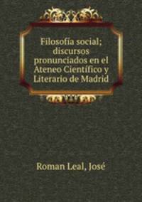 Filosofia social; discursos pronunciados en el Ateneo Cientifico y Literario de Madrid