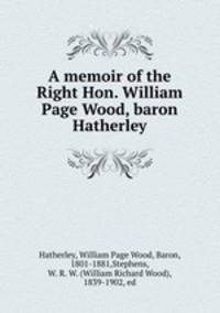A memoir of the Right Hon. William Page Wood, baron Hatherley