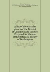 A list of the vascular plants of the District of Columbia and vicinity. Prepared for the use of the Botanical society of Washington