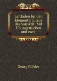 Leitfaden fur den Elementarcursus des Sanskrit: Mit Ubungsstucken und zwei .