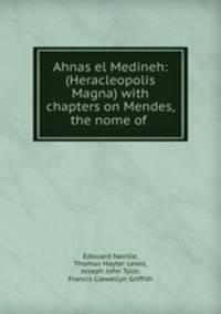 Ahnas el Medineh: (Heracleopolis Magna) with chapters on Mendes, the nome of .