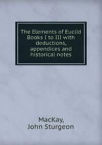 The Elements of Euclid Books I to III with deductions, appendices and historical notes