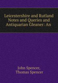 Leicestershire and Rutland Notes and Queries and Antiquarian Gleaner: An .