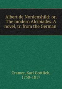 Albert de Nordenshild: or, The modern Alcibiades. A novel, tr. from the German