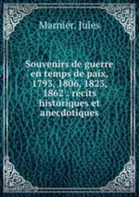 Souvenirs de guerre en temps de paix, 1793, 1806, 1823, 1862 : recits historiques et anecdotiques