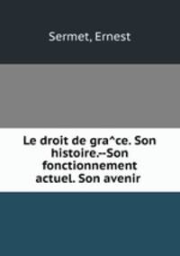 Le droit de gra?ce. Son histoire.--Son fonctionnement actuel. Son avenir