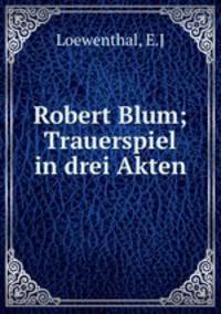 Robert Blum; Trauerspiel in drei Akten