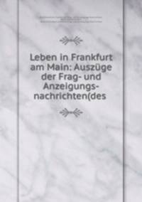 Leben in Frankfurt am Main: Auszuge der Frag- und Anzeigungs-nachrichten(des .