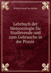 Lehrbuch der Meteorologie fur Studierende und zum Gebrauche in der Praxis .