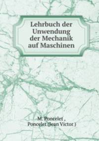 Lehrbuch der Unwendung der Mechanik auf Maschinen