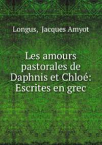 Les amours pastorales de Daphnis et Chloe: Escrites en grec