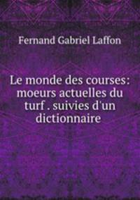 Le monde des courses: moeurs actuelles du turf . suivies d