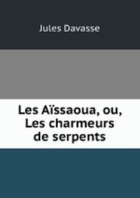 Les Aissaoua, ou, Les charmeurs de serpents