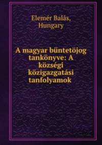 A magyar buntetojog tankonyve: A kozsegi kozigazgatasi tanfolyamok .
