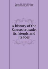 A history of the Kansas crusade, its friends and its foes