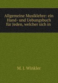 Allgemeine Musiklehre: ein Hand- und Uebungsbuch fur Jeden, welcher sich in .