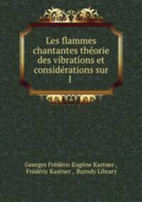 Les flammes chantantes theorie des vibrations et considerations sur l .