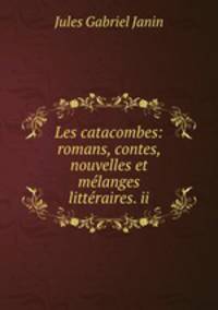 Les catacombes: romans, contes, nouvelles et melanges litteraires. ii