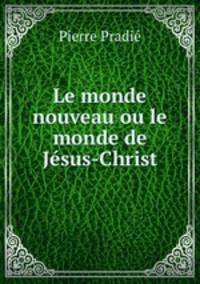Le monde nouveau ou le monde de Jesus-Christ