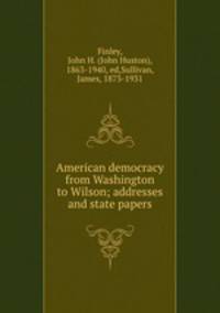 American democracy from Washington to Wilson; addresses and state papers