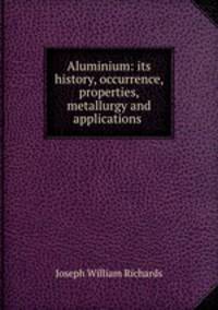 Aluminium: its history, occurrence, properties, metallurgy and applications .