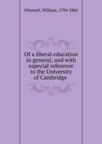 Of a liberal education in general; and with especial reference to the University of Cambridge