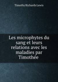 Les microphytes du sang et leurs relations avec les maladies par Timothee .