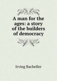 A man for the ages: a story of the builders of democracy