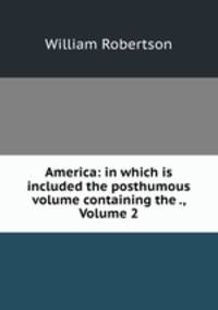 America: in which is included the posthumous volume containing the ., Volume 2