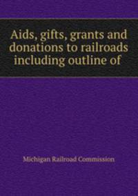 Aids, gifts, grants and donations to railroads including outline of .
