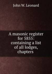 A masonic register for 5855: containing a list of all lodges, chapters .