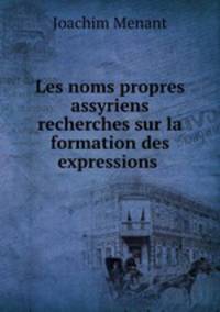 Les noms propres assyriens recherches sur la formation des expressions .
