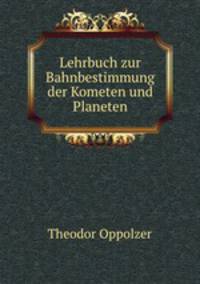Lehrbuch zur Bahnbestimmung der Kometen und Planeten