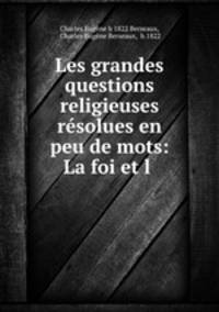 Les grandes questions religieuses resolues en peu de mots: La foi et l .