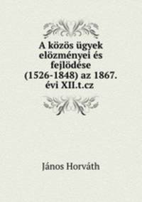 A kozos ugyek elozmenyei es fejlodese (1526-1848) az 1867.evi XII.t.cz .