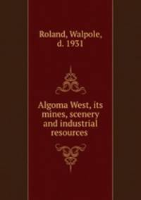 Algoma West, its mines, scenery and industrial resources