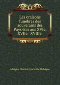 Les oraisons funebres des souverains des Pays-Bas aus XVIe, XVIIe & XVIIIe .