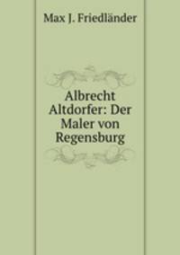 Albrecht Altdorfer: Der Maler von Regensburg