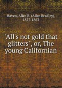 "All`s not gold that glitters", or, The young Californian